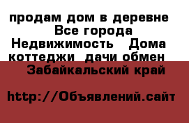 продам дом в деревне - Все города Недвижимость » Дома, коттеджи, дачи обмен   . Забайкальский край